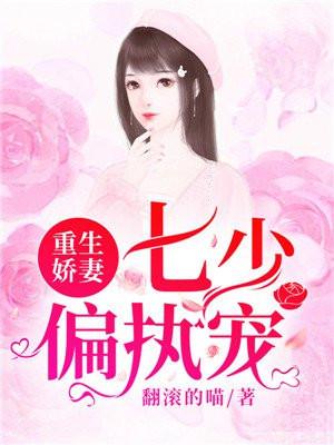 重生娇妻七少偏执宠 翻滚的喵
