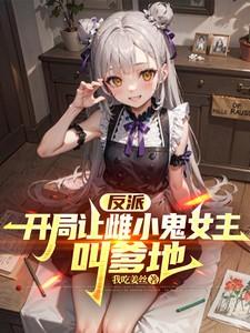 反派开局让雌小鬼女主叫爹地无删减