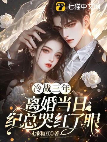 冷战三年离婚当日纪总哭红了眼 七彩糖豆