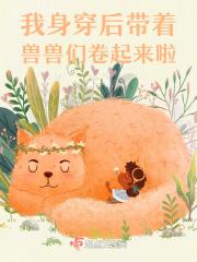 身穿后带着兽兽们卷起来啦作者索零