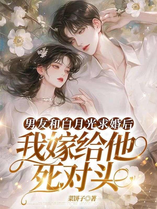 男友和白月光求婚后我嫁给他死对头在线阅读