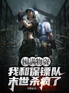 囤满物资我和保镖队末世杀疯了的翻外