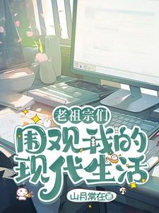 老祖宗们围观我的现代生活章节目录_山月常在_顶点