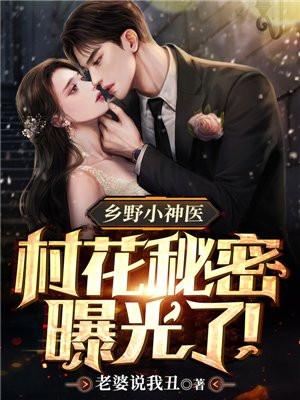 乡野小神医村花秘密曝光了! 老婆说我丑TXT