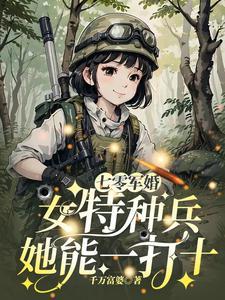 七零军婚女特种兵她能一打十完结了吗