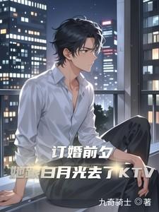 订婚前夕她和白月光去了ktv