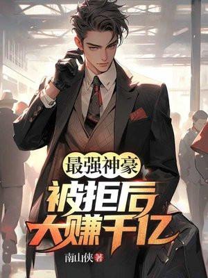 最强神豪被拒后大赚千亿南山侠