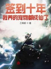 签到十年我养的宠物都成仙了笔趣阁