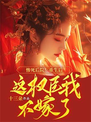 惨死后院!重生后这权臣我不嫁了免费阅读