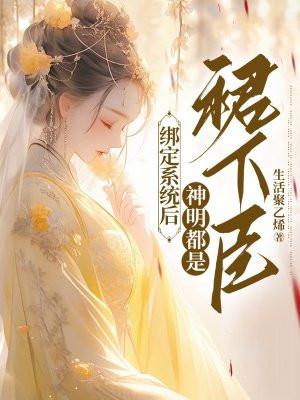 绑定系统后:神明都是裙下臣