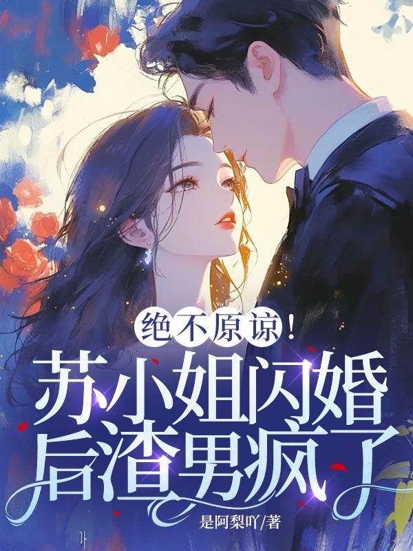 绝不原谅!苏小姐闪婚后渣男疯了